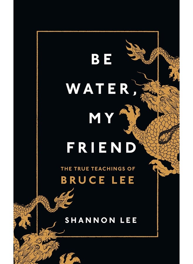 Be Water, My Friend: The True Teachings of Bruce Lee